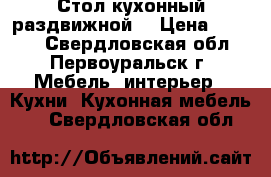 Стол кухонный раздвижной  › Цена ­ 5 000 - Свердловская обл., Первоуральск г. Мебель, интерьер » Кухни. Кухонная мебель   . Свердловская обл.